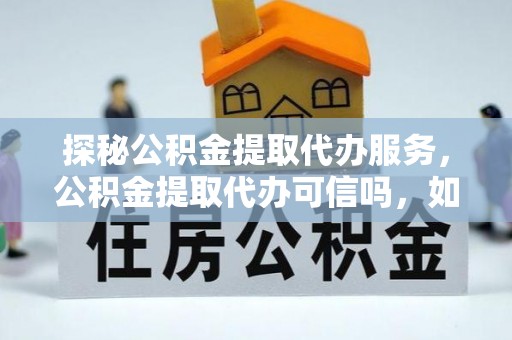 寮步探秘公积金提取代办服务，公积金提取代办可信吗，如何选择可靠平台？