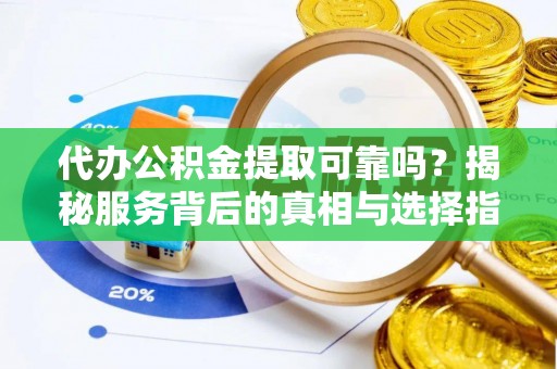 寮步代办公积金提取可靠吗？揭秘服务背后的真相与选择指南