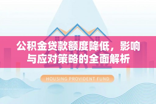 寮步公积金贷款额度降低，影响与应对策略的全面解析