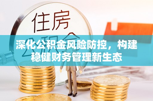 寮步深化公积金风险防控，构建稳健财务管理新生态