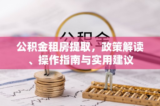 寮步公积金租房提取，政策解读、操作指南与实用建议