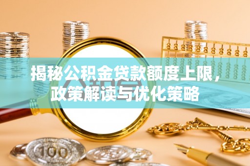 寮步揭秘公积金贷款额度上限，政策解读与优化策略