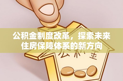 寮步公积金制度改革，探索未来住房保障体系的新方向