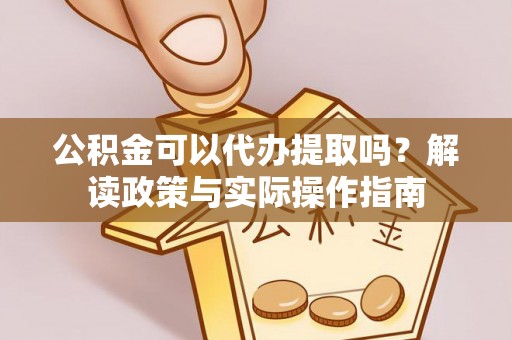 寮步公积金可以代办提取吗？解读政策与实际操作指南