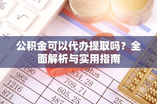 寮步公积金可以代办提取吗？全面解析与实用指南