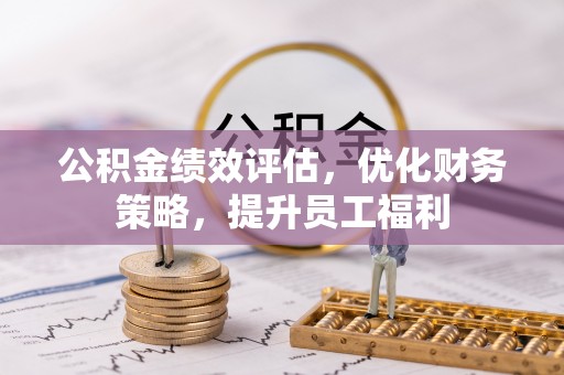 寮步公积金绩效评估，优化财务策略，提升员工福利