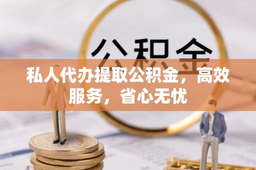 寮步私人代办提取公积金，高效服务，省心无忧