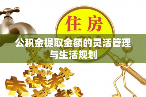 寮步公积金提取金额的灵活管理与生活规划