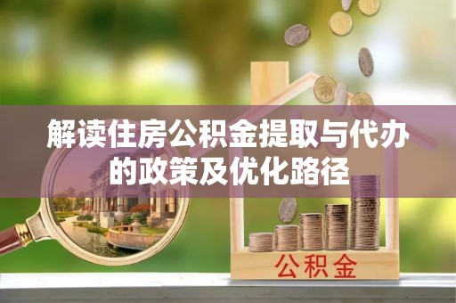 寮步解读住房公积金提取与代办的政策及优化路径