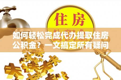 寮步如何轻松完成代办提取住房公积金？一文搞定所有疑问