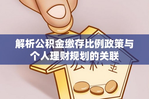 寮步解析公积金缴存比例政策与个人理财规划的关联