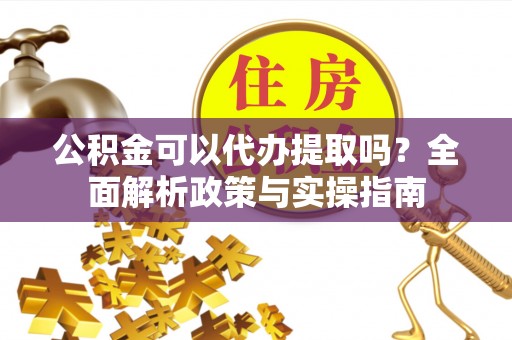 寮步公积金可以代办提取吗？全面解析政策与实操指南