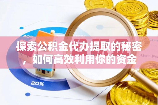 寮步探索公积金代办提取的秘密，如何高效利用你的资金