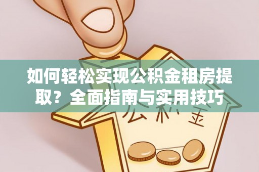 寮步如何轻松实现公积金租房提取？全面指南与实用技巧