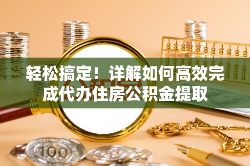 寮步轻松搞定！详解如何高效完成代办住房公积金提取