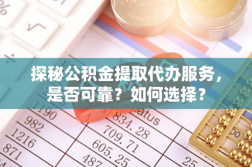 寮步探秘公积金提取代办服务，是否可靠？如何选择？