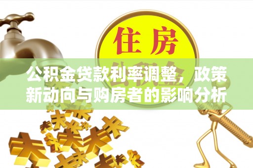 寮步公积金贷款利率调整，政策新动向与购房者的影响分析
