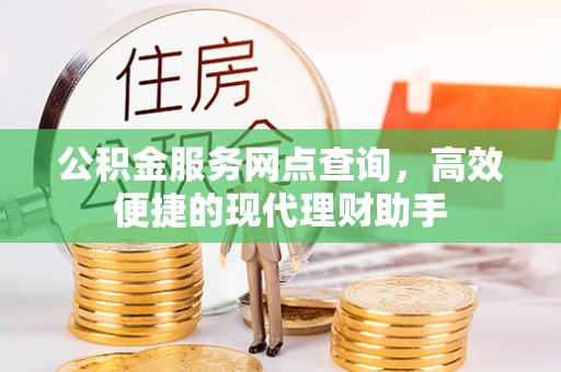 寮步公积金服务网点查询，高效便捷的现代理财助手