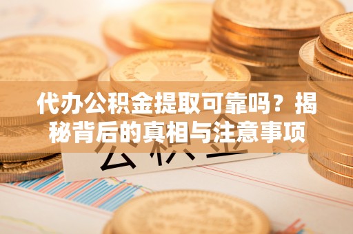 寮步代办公积金提取可靠吗？揭秘背后的真相与注意事项