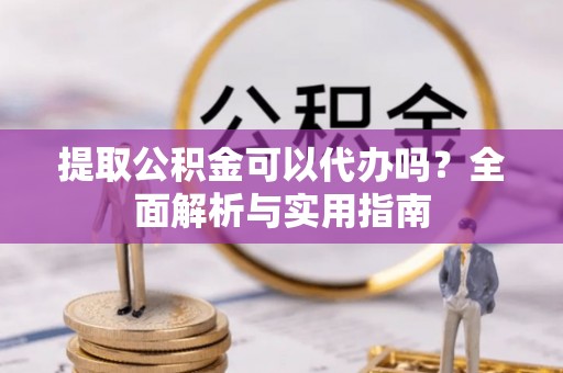 寮步提取公积金可以代办吗？全面解析与实用指南