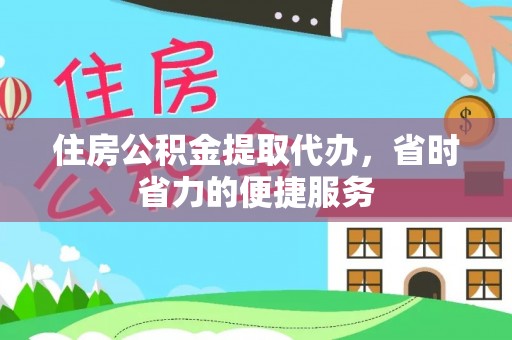 寮步住房公积金提取代办，省时省力的便捷服务