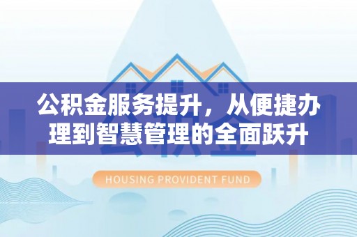 寮步公积金服务提升，从便捷办理到智慧管理的全面跃升