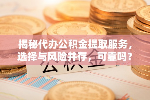 寮步揭秘代办公积金提取服务，选择与风险并存，可靠吗？