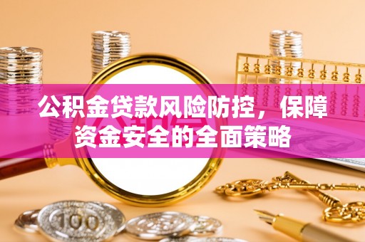 寮步公积金贷款风险防控，保障资金安全的全面策略