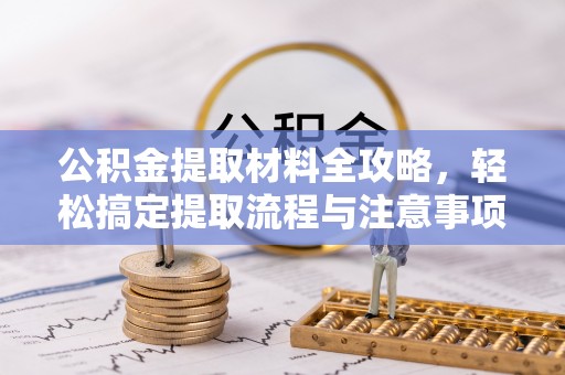 寮步公积金提取材料全攻略，轻松搞定提取流程与注意事项