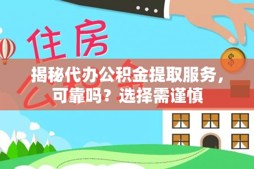 寮步揭秘代办公积金提取服务，可靠吗？选择需谨慎