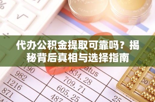 寮步代办公积金提取可靠吗？揭秘背后真相与选择指南