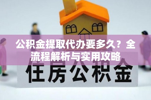 寮步公积金提取代办要多久？全流程解析与实用攻略