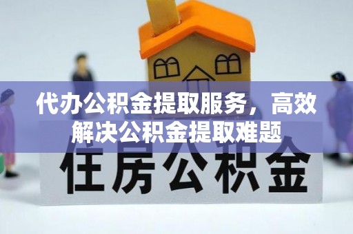 寮步代办公积金提取服务，高效解决公积金提取难题