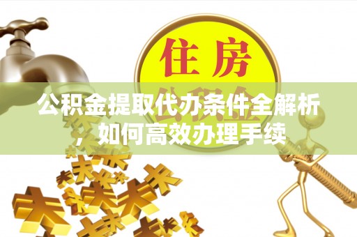 寮步公积金提取代办条件全解析，如何高效办理手续