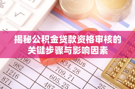 寮步揭秘公积金贷款资格审核的关键步骤与影响因素