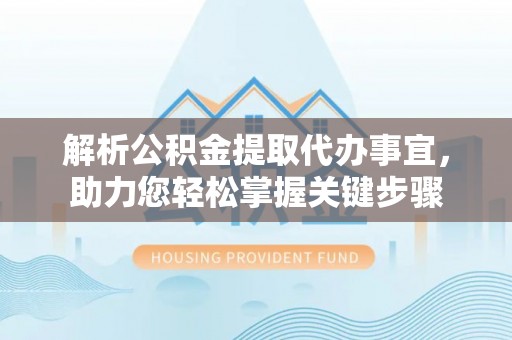 寮步解析公积金提取代办事宜，助力您轻松掌握关键步骤