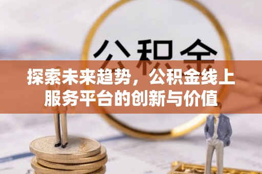 寮步探索未来趋势，公积金线上服务平台的创新与价值