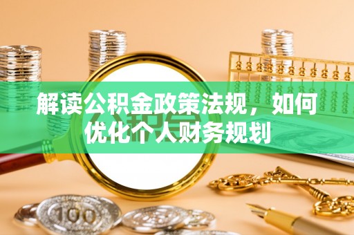 寮步解读公积金政策法规，如何优化个人财务规划