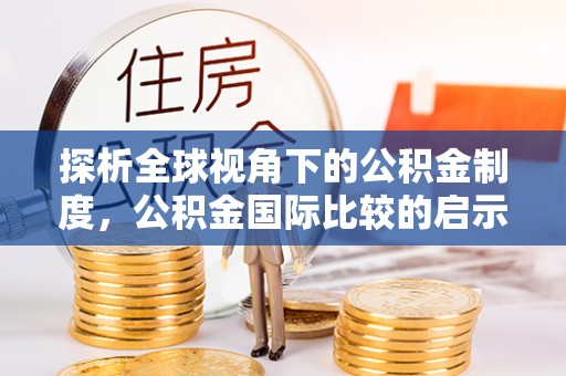 寮步探析全球视角下的公积金制度，公积金国际比较的启示与借鉴