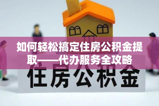 寮步如何轻松搞定住房公积金提取——代办服务全攻略