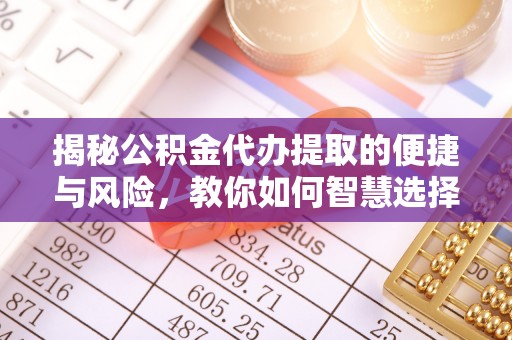 寮步揭秘公积金代办提取的便捷与风险，教你如何智慧选择