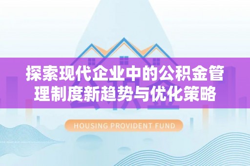 寮步探索现代企业中的公积金管理制度新趋势与优化策略