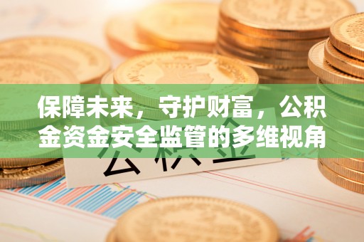 寮步保障未来，守护财富，公积金资金安全监管的多维视角