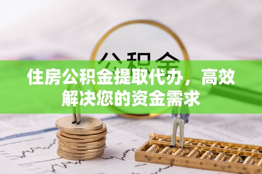 寮步住房公积金提取代办，高效解决您的资金需求