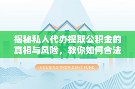 寮步揭秘私人代办提取公积金的真相与风险，教你如何合法高效操作