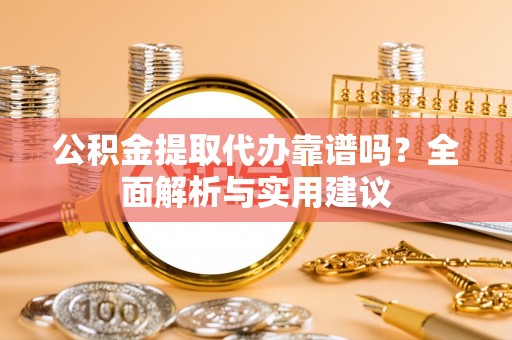 寮步公积金提取代办靠谱吗？全面解析与实用建议