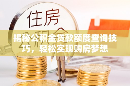 寮步揭秘公积金贷款额度查询技巧，轻松实现购房梦想