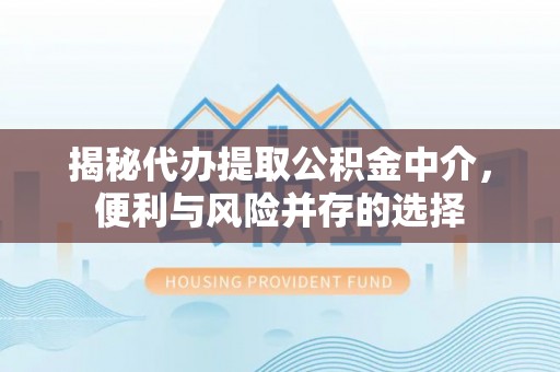 寮步揭秘代办提取公积金中介，便利与风险并存的选择