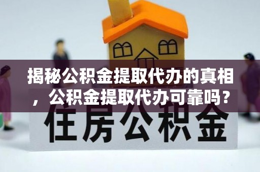 寮步揭秘公积金提取代办的真相，公积金提取代办可靠吗？