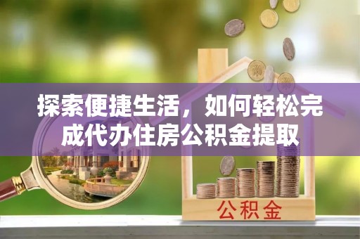 寮步探索便捷生活，如何轻松完成代办住房公积金提取